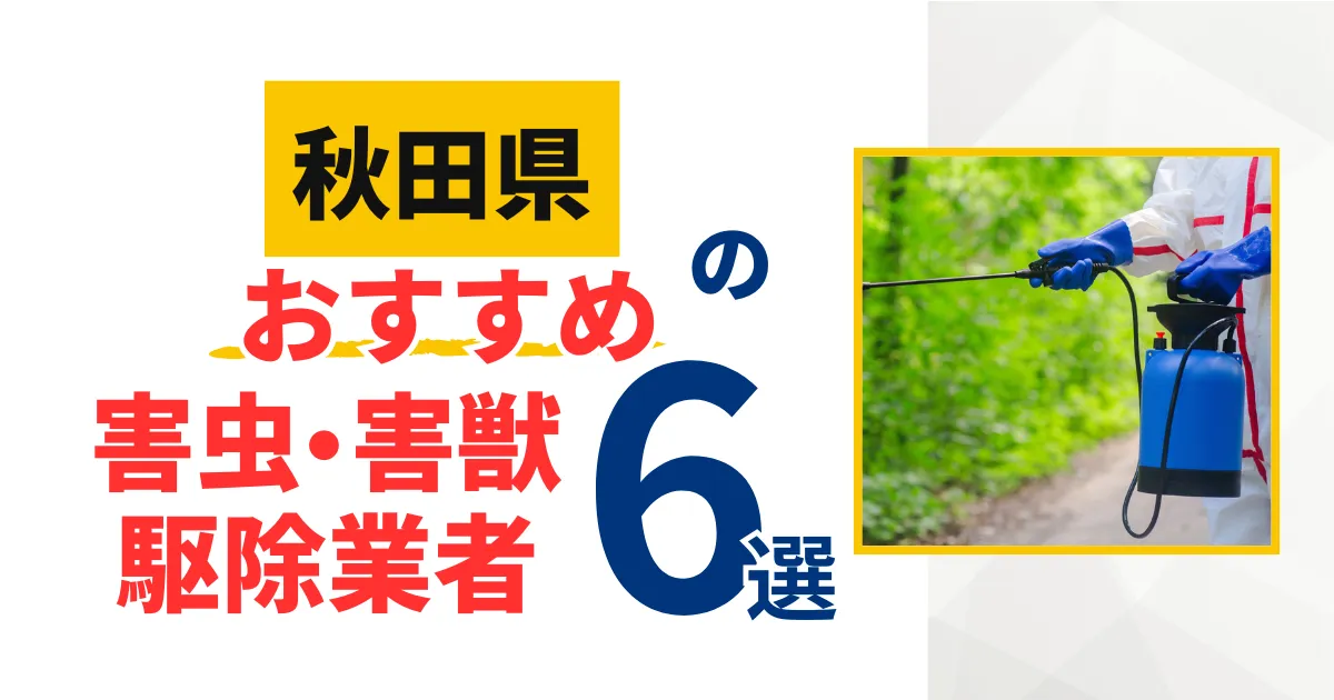 秋田のおすすめ害虫・害獣駆除業者6選｜特徴や料金を徹底比較！